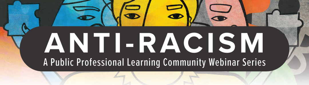Anti-Racism - A Public Professional Learning Community Webinar Series