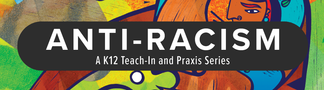 Anti-Racism: A K12 Teach-In and Praxis Series